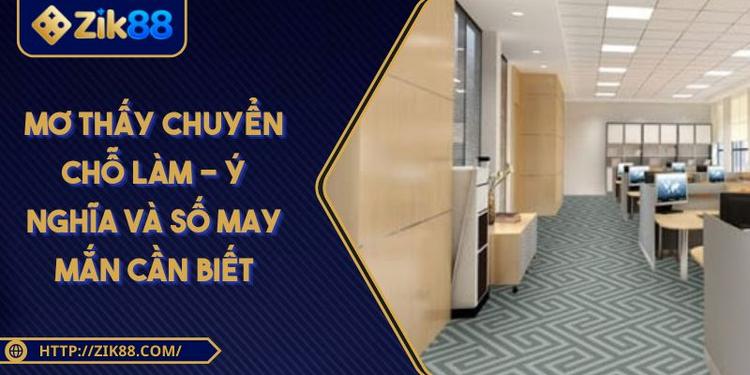 Mơ Thấy Chuyển Chỗ Làm - Ý Nghĩa Và Số May Mắn Cần Biết