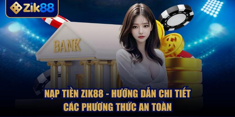 Nạp Tiền ZIK88 - Hướng Dẫn Chi Tiết Các Phương Thức An Toàn