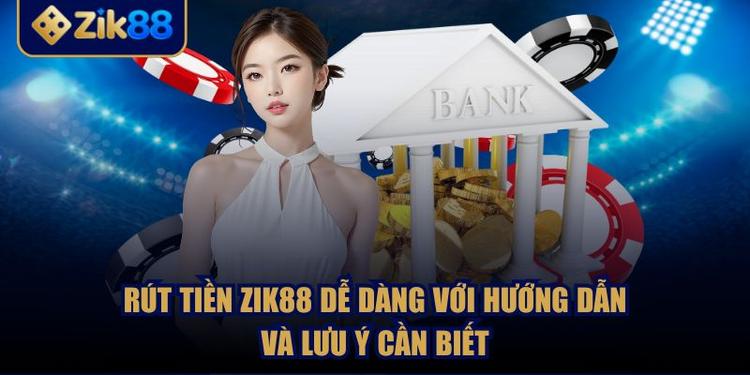 Rút Tiền ZIK88 Dễ Dàng Với Hướng Dẫn Và Lưu Ý Cần Biết