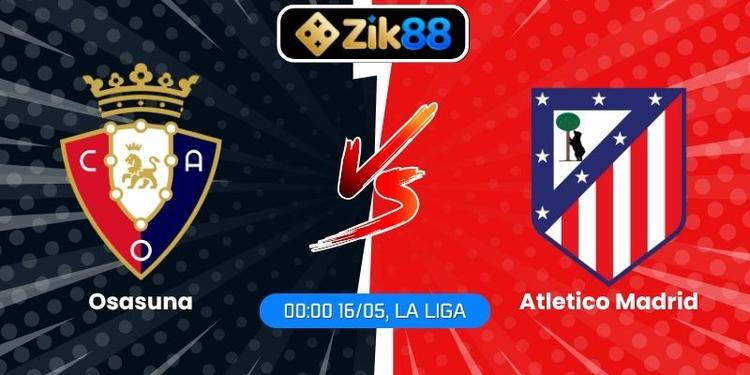 Soi Kèo Osasuna Vs Atletico Madrid (00:00 16/05, La Liga)