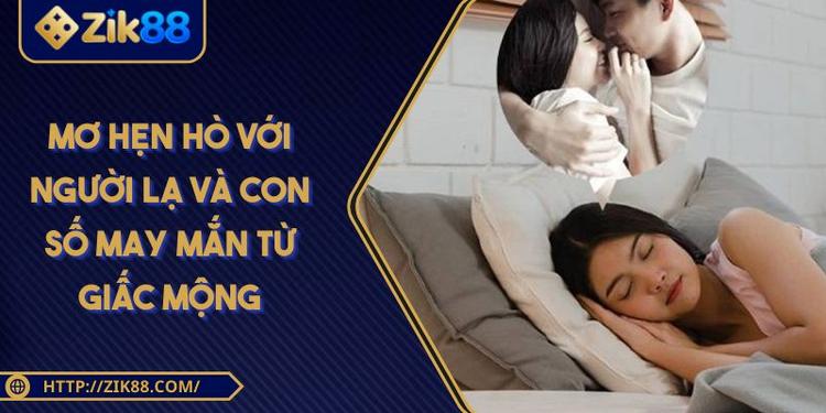 Mơ Hẹn Hò Với Người Lạ Và Con Số May Mắn Từ Giấc Mộng