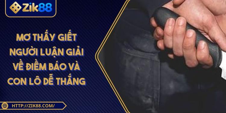 Mơ Thấy Giết Người Luận Giải Về Điềm Báo Và Con Lô Dễ Thắng
