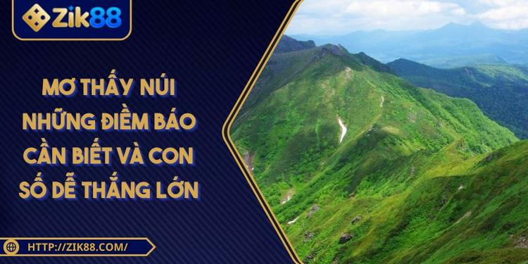 Mơ Thấy Núi Những Điềm Báo Cần Biết Và Con Số Dễ Thắng Lớn